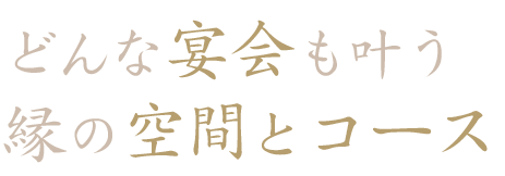 どんな宴会も叶う 縁の空間とコース