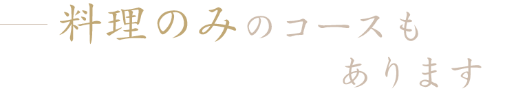 料理のみのコースもあります