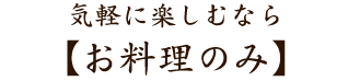 気軽に楽しむなら【お料理のみ】